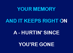 YOUR MEMORY

AND IT KEEPS RIGHT ON

A - HURTIN' SINCE

YOU'RE GONE