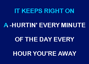 IT KEEPS RIGHT ON

A -HURTIN' EVERY MINUTE

OF THE DAY EVERY

HOUR YOU'RE AWAY