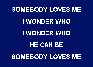 SOMEBODY LOVES ME
I WONDER WHO
I WONDER WHO
HE CAN BE
SOMEBODY LOVES ME