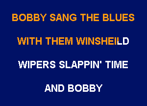 BOBBY SANG THE BLUES

WITH THEM WINSHEILD

WIPERS SLAPPIN' TIME

AND BOBBY