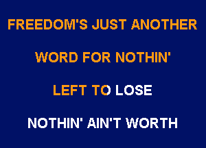 FREEDOM'S JUST ANOTHER

WORD FOR NOTHIN'

LEFT TO LOSE

NOTHIN' AIN'T WORTH