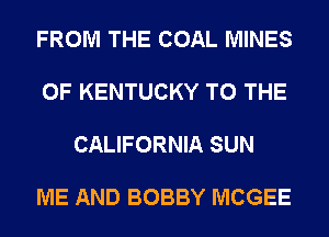 FROM THE COAL MINES

OF KENTUCKY TO THE

CALIFORNIA SUN

ME AND BOBBY MCGEE