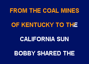 FROM THE COAL MINES

OF KENTUCKY TO THE

CALIFORNIA SUN

BOBBY SHARED THE