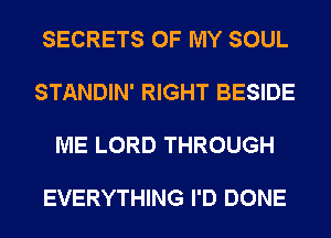 SECRETS OF MY SOUL

STANDIN' RIGHT BESIDE

ME LORD THROUGH

EVERYTHING I'D DONE