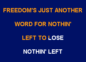 FREEDOM'S JUST ANOTHER

WORD FOR NOTHIN'

LEFT TO LOSE

NOTHIN' LEFT