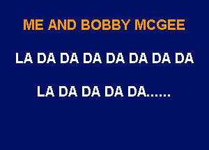 ME AND BOBBY MCGEE

LA DA DA DA DA DA DA DA

LA DA DA DA DA ......