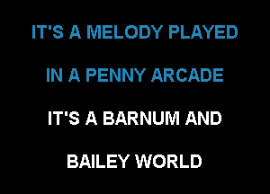 IT'S A MELODY PLAYED

IN A PENNY ARCADE

IT'S A BARNUM AND

BAILEY WORLD