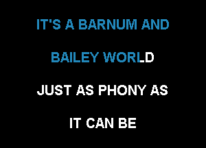 IT'S A BARNUM AND

BAILEY WORLD

JUST AS PHONY AS

IT CAN BE