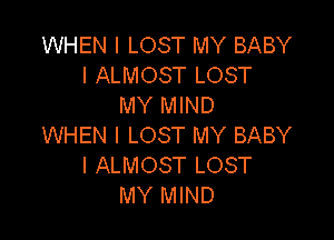 WHEN I LOST MY BABY
I ALMOST LOST
MY MIND

WHEN I LOST MY BABY
I ALMOST LOST
MY MIND