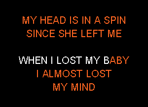 MY HEAD IS IN A SPIN
SINCE SHE LEFT ME

WHEN I LOST MY BABY
I ALMOST LOST
MY MIND