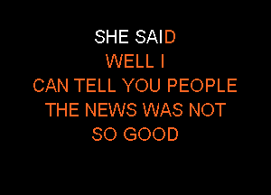 SHE SAID
WELL I
CAN TELL YOU PEOPLE

THE NEWS WAS NOT
SO GOOD