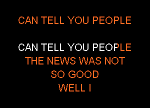 CAN TELL YOU PEOPLE

CAN TELL YOU PEOPLE

THE NEWS WAS NOT
SO GOOD
WELL I