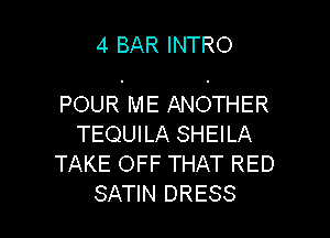 4 BAR INTRO

POUR ME ANOTHER

TEQUILA SHEILA
TAKE OFF THAT RED
SATIN DRESS