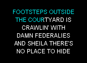 FOOTSTEPS OUTSIDE
THE COURTYARD IS
CRAWLIN' WITH
DAMN FEDERALIES
AND SHEILA THERE'S
NO PLACE TO HIDE