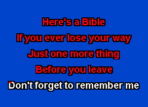 Here's a Bible
If you ever lose your way

Just one more thing

Before you leave
Don't forget to remember me