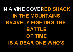 IN A VINE COVERED SHACK
IN THE MOUNTAINS
BRAVELY FIGHTING THE
BATTLE
OF TIME
IS A DEAR ONE WHO'S