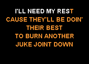 I'LL NEED MY REST
CAUSE THEY'LL BE DOIN'
THEIR BEST
TO BURN ANOTHER

LITTLE SHOW INTO TOWN