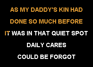 AS MY DADDY'S KIN HAD
DONE SO MUCH BEFORE
IT WAS IN THAT QUIET SPOT
DAILY CARES
COULD BE FORGOT