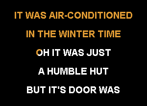 IT WAS AIR-CONDITIONED
IN THE WINTER TIME
0H IT WAS JUST
A HUMBLE HUT
BUT IT'S DOOR WAS