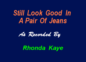 Still Look Good In
A Pair Of Jeans

)9?! ?andcd 3g

Rhonda Kaye