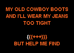 MY OLD COWBOY BOOTS
AND I'LL WEAR MY JEANS
TOO TIGHT

(wan
BUT HELP ME FIND