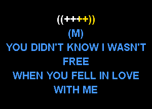 ((-l--H--l-))
(M)
YOU DIDN'T KNOW I WASN'T

FREE
WHEN YOU FELL IN LOVE
WITH ME