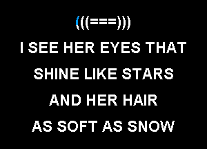 ((Fgm
I SEE HER EYES THAT
SHINE LIKE STARS
AND HER HAIR

AS SOFT AS SNOW