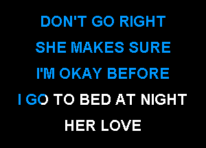 DON'T GO RIGHT
SHE MAKES SURE
I'M OKAY BEFORE
I GO TO BED AT NIGHT
HER LOVE