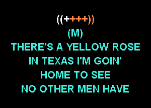 ((-H--l--l-))
(M)

THERE'S A YELLOW ROSE
IN TEXAS I'M GOIN'
HOME TO SEE
NO OTHER MEN HAVE