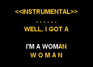 dNSTRUMENTAL

WELL, I GOT A

I'MAWOMAN
W 0 M A N