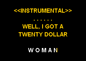 dNSTRUMENTAL

WELL, I GOT A

TWENTY DOLLAR

WOMAN