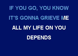 IFYOU(KLNTnJKNOMI
IT'S GONNA GRIEVE ME
ALL MY LIFE ON YOU

DEPENDS