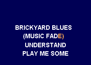 BRICKYARD BLUES

(MUSIC FADE)

UNDERSTAND
PLAY ME SOME