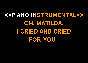 PlANO INSTRUMENTAL
OH, MATILDA,
I CRIED AND CRIED

FOR YOU