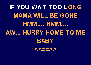 IFYOUKNAHHHMDLONG
MAMA WILL BE GONE
HMNLul WM
AW... HURRY HOME TO ME

BABY