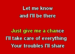 Let me know
and I'll be there

Just give me a chance
I'll take care of everything
Your troubles I'll share