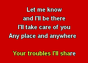 Let me know
and I'll be there
I'll take care of you

Any place and anywhere

Your troubles I'll share