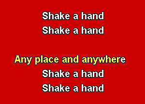 Shake a hand
Shake a hand

Any place and anywhere
Shake a hand
Shake a hand