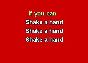 if you can
Shake a hand
Shake a hand

Shake a hand