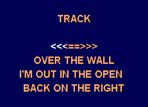 TRACK

(((z

OVER THE WALL
I'M OUT IN THE OPEN
BACK ON THE RIGHT