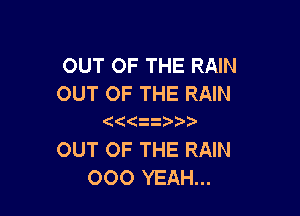OUT OF THE RAIN
OUT OF THE RAIN

(

OUT OF THE RAIN
OOO YEAH...