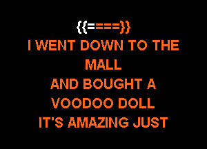 3333
l WENT DOWN TO THE
MALL

AND BOUGHT A
VOODOO DOLL
IT'S AMAZING JUST