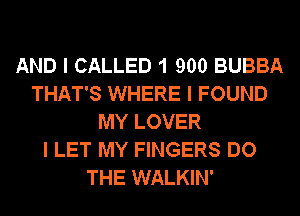 AND I CALLED 1 900 BUBBA
THAT'S WHERE I FOUND
MY LOVER
I LET MY FINGERS DO
THE WALKIN'