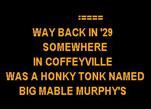 WAY BACK IN '29
SOMEWHERE
IN COFFEYVILLE
WAS A HONKY TONK NAMED
BIG MABLE MURPHY'S