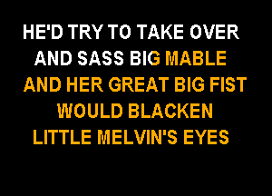 HE'D TRY TO TAKE OVER
AND SASS BIG MABLE
AND HER GREAT BIG FIST
WOULD BLACKEN
LITTLE MELVIN'S EYES