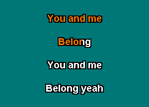 You and me
Belong

You and me

Belong yeah