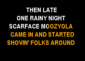 THEN LATE
ONE RAINY NIGHT
SCARFACE MOOZYOLA
CAME IN AND STARTED
SHOVIN' FOLKS AROUND