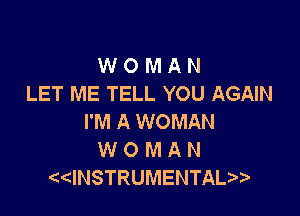 W O M A N
LET ME TELL YOU AGAIN

I'M A WOMAN
W 0 M A N
INSTRUMENTAL