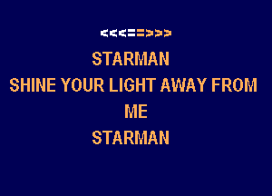 G((iiiib

STARMAN
SHINE YOUR LIGHT AWAY FROM

ME
STARMAN