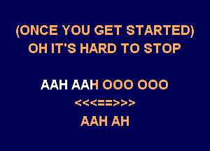 (ONCE YOU GET STARTED)
0H IT'S HARD TO STOP

AAHAAHOOOOOO

(

AAtIAH